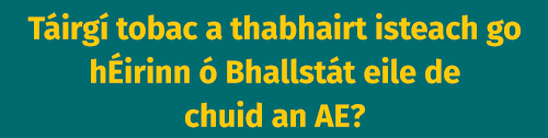 Táirgí tobac a thabhairt isteach go hÉirinn ó Bhallstát eile de chuid an AE?