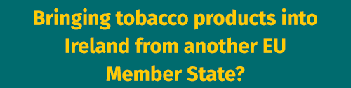 Bringing tobacco products into Ireland from another EU Member State?